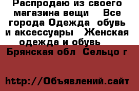 Распродаю из своего магазина вещи  - Все города Одежда, обувь и аксессуары » Женская одежда и обувь   . Брянская обл.,Сельцо г.